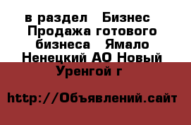  в раздел : Бизнес » Продажа готового бизнеса . Ямало-Ненецкий АО,Новый Уренгой г.